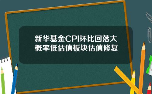 新华基金CPI环比回落大概率低估值板块估值修复