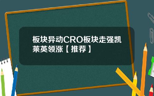 板块异动CRO板块走强凯莱英领涨【推荐】