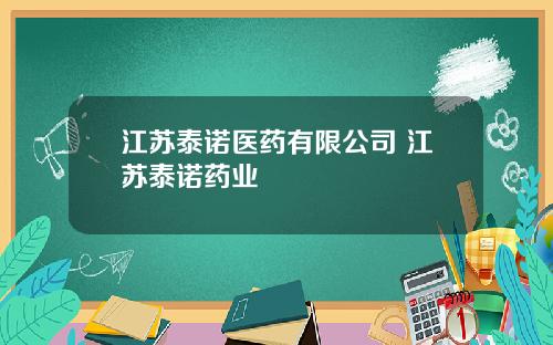 江苏泰诺医药有限公司 江苏泰诺药业