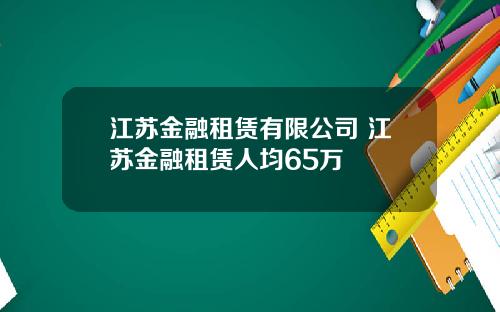 江苏金融租赁有限公司 江苏金融租赁人均65万