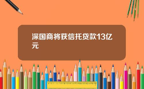 深国商将获信托贷款13亿元