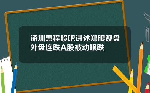 深圳惠程股吧讲述郑眼观盘外盘连跌A股被动跟跌