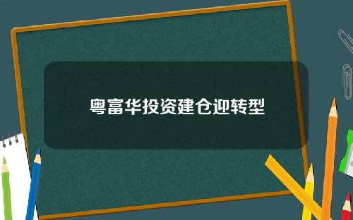 粤富华投资建仓迎转型