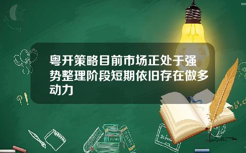 粤开策略目前市场正处于强势整理阶段短期依旧存在做多动力