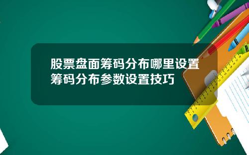 股票盘面筹码分布哪里设置筹码分布参数设置技巧