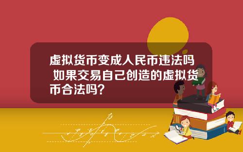 虚拟货币变成人民币违法吗 如果交易自己创造的虚拟货币合法吗？