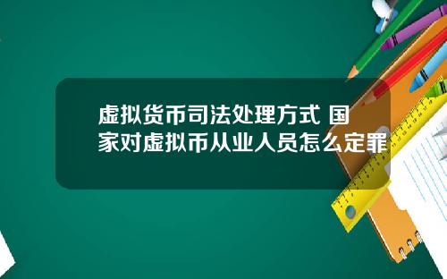 虚拟货币司法处理方式 国家对虚拟币从业人员怎么定罪