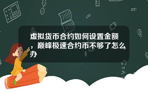 虚拟货币合约如何设置金额，巅峰极速合约币不够了怎么办