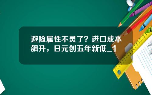 避险属性不灵了？进口成本飙升，日元创五年新低_1