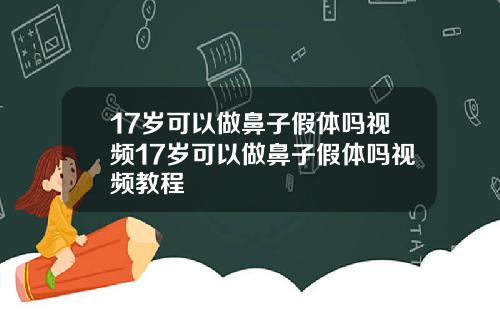 17岁可以做鼻子假体吗视频17岁可以做鼻子假体吗视频教程