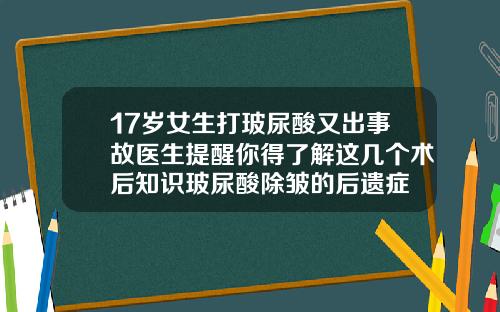 17岁女生打玻尿酸又出事故医生提醒你得了解这几个术后知识玻尿酸除皱的后遗症