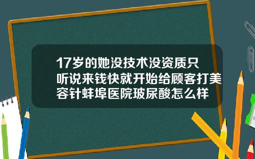 17岁的她没技术没资质只听说来钱快就开始给顾客打美容针蚌埠医院玻尿酸怎么样