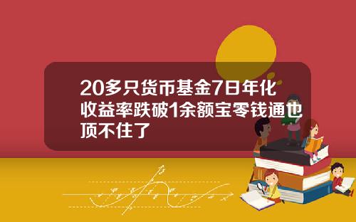 20多只货币基金7日年化收益率跌破1余额宝零钱通也顶不住了