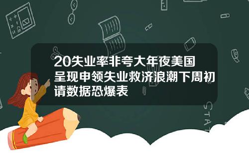 20失业率非夸大年夜美国呈现申领失业救济浪潮下周初请数据恐爆表