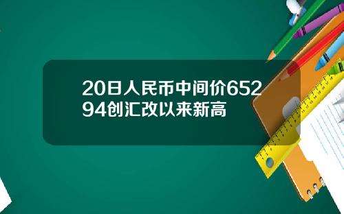 20日人民币中间价65294创汇改以来新高