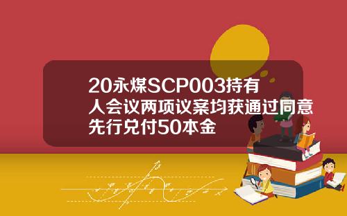 20永煤SCP003持有人会议两项议案均获通过同意先行兑付50本金