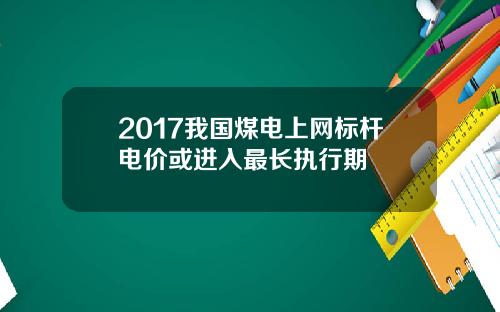 2017我国煤电上网标杆电价或进入最长执行期