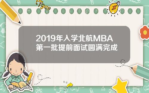 2019年入学北航MBA第一批提前面试圆满完成