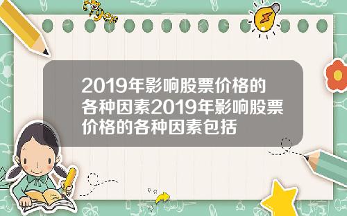 2019年影响股票价格的各种因素2019年影响股票价格的各种因素包括