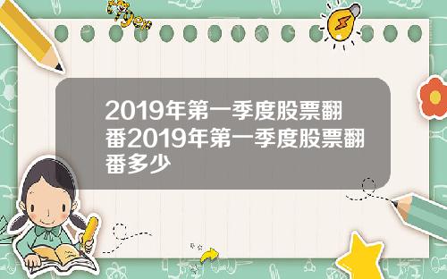 2019年第一季度股票翻番2019年第一季度股票翻番多少