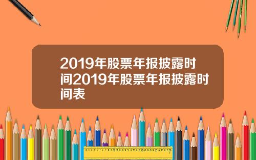 2019年股票年报披露时间2019年股票年报披露时间表