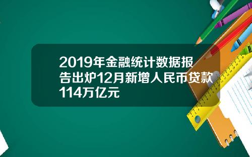 2019年金融统计数据报告出炉12月新增人民币贷款114万亿元