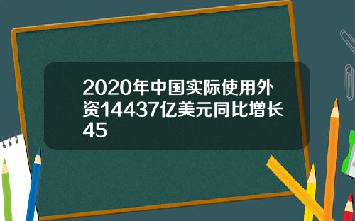 2020年中国实际使用外资14437亿美元同比增长45