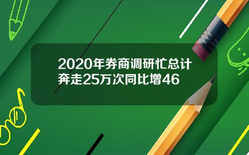 2020年券商调研忙总计奔走25万次同比增46