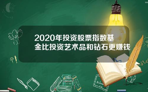 2020年投资股票指数基金比投资艺术品和钻石更赚钱