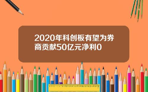 2020年科创板有望为券商贡献50亿元净利0