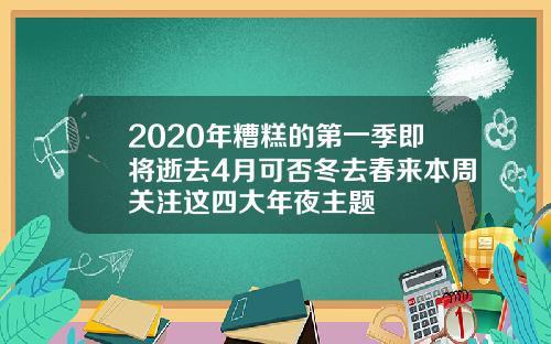 2020年糟糕的第一季即将逝去4月可否冬去春来本周关注这四大年夜主题