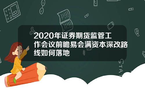 2020年证券期货监管工作会议前瞻易会满资本深改路线如何落地