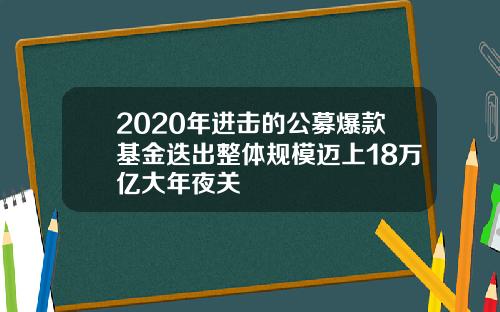 2020年进击的公募爆款基金迭出整体规模迈上18万亿大年夜关