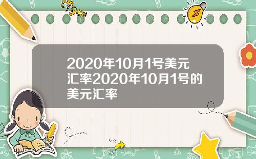 2020年10月1号美元汇率2020年10月1号的美元汇率