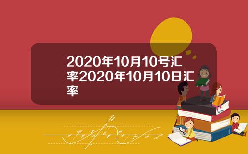 2020年10月10号汇率2020年10月10日汇率