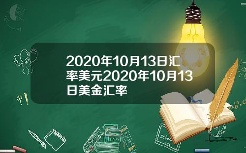 2020年10月13日汇率美元2020年10月13日美金汇率