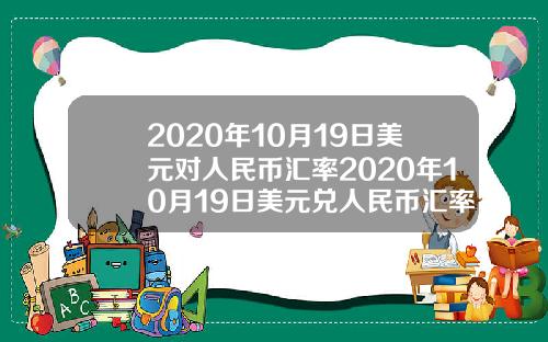 2020年10月19日美元对人民币汇率2020年10月19日美元兑人民币汇率