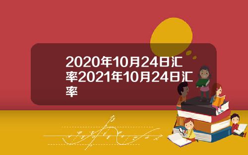 2020年10月24日汇率2021年10月24日汇率