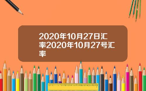 2020年10月27日汇率2020年10月27号汇率