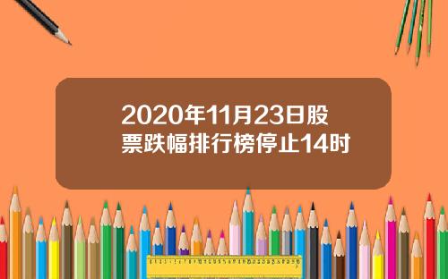 2020年11月23日股票跌幅排行榜停止14时