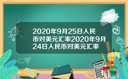 2020年9月25日人民币对美元汇率2020年9月24日人民币对美元汇率