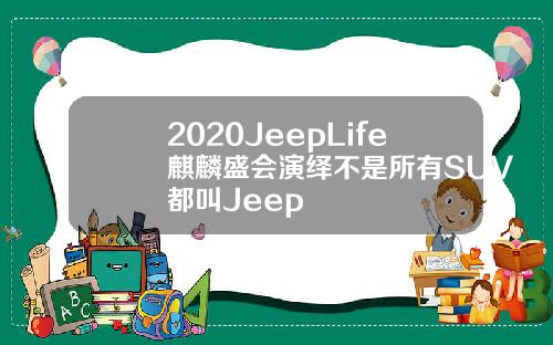 2020JeepLife麒麟盛会演绎不是所有SUV都叫Jeep