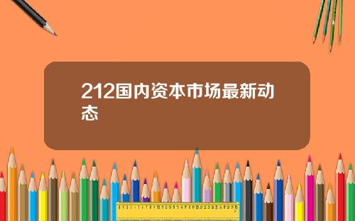 212国内资本市场最新动态