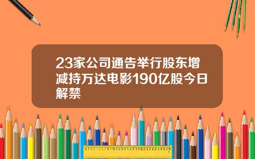 23家公司通告举行股东增减持万达电影190亿股今日解禁