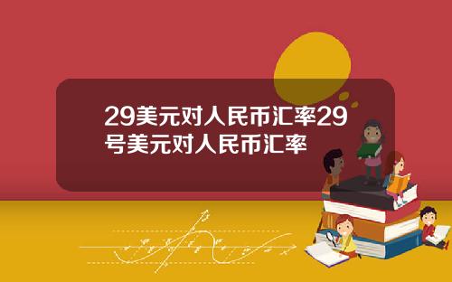 29美元对人民币汇率29号美元对人民币汇率