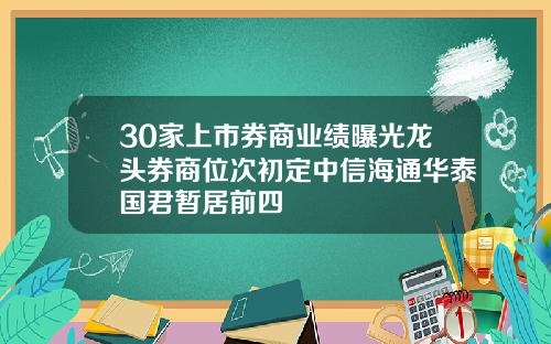 30家上市券商业绩曝光龙头券商位次初定中信海通华泰国君暂居前四