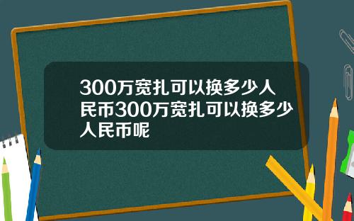 300万宽扎可以换多少人民币300万宽扎可以换多少人民币呢