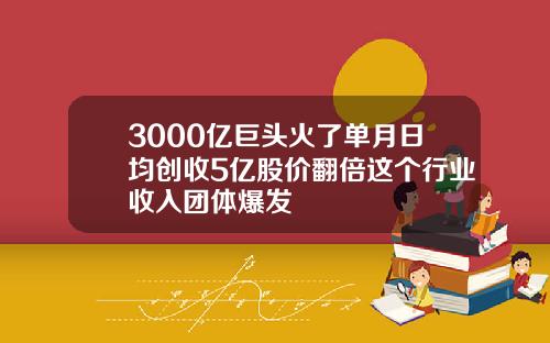 3000亿巨头火了单月日均创收5亿股价翻倍这个行业收入团体爆发