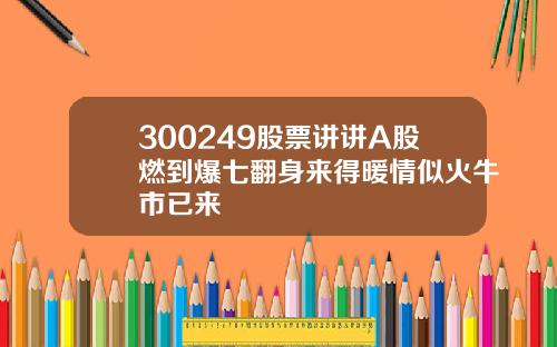 300249股票讲讲A股燃到爆七翻身来得暖情似火牛市已来