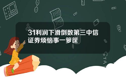 31利润下滑倒数第三中信证券烦恼事一箩筐